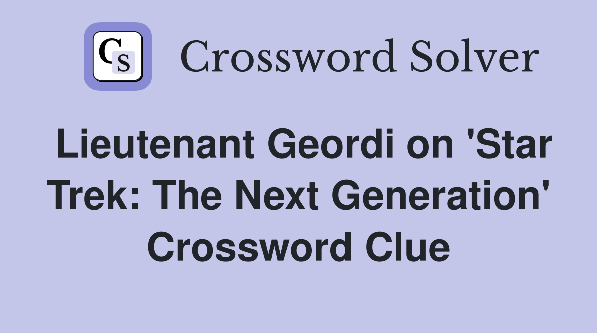 Lieutenant Geordi on 'Star Trek: The Next Generation' Crossword Clue
