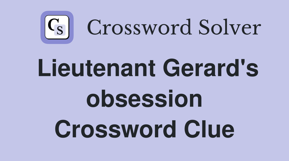 Lieutenant Gerard's obsession Crossword Clue