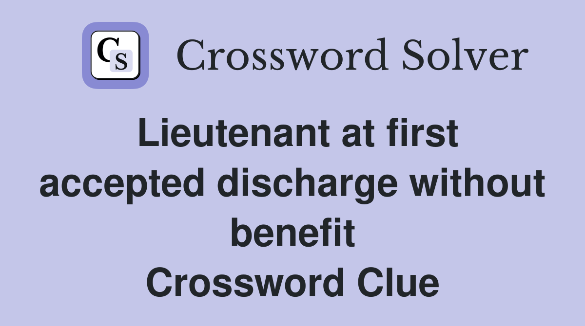 Lieutenant at first accepted discharge without benefit Crossword Clue