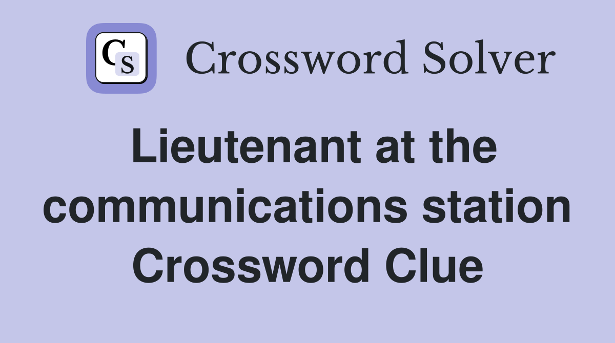 Lieutenant at the communications station Crossword Clue