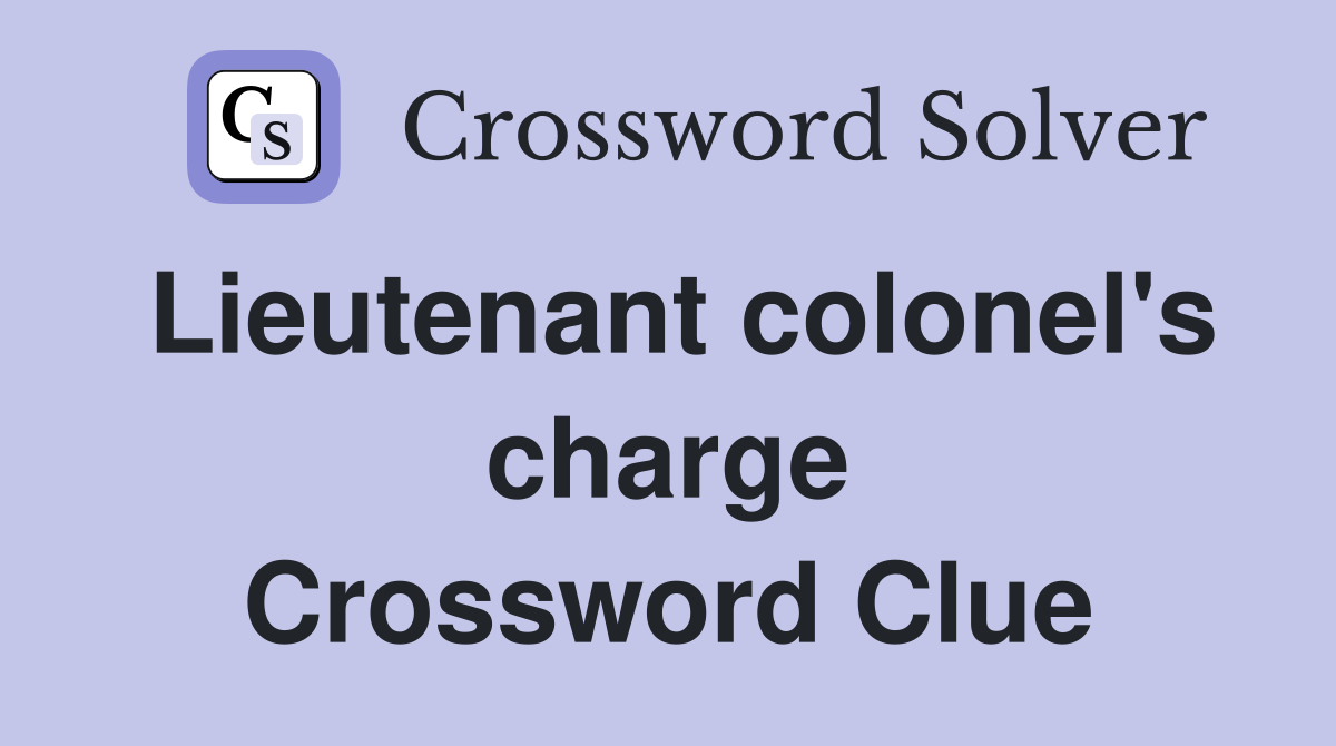 Lieutenant colonel's charge Crossword Clue