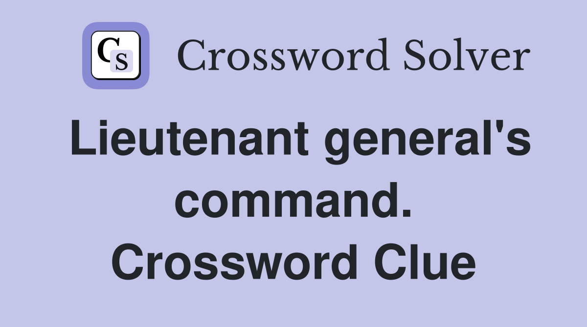 Lieutenant general's command. Crossword Clue
