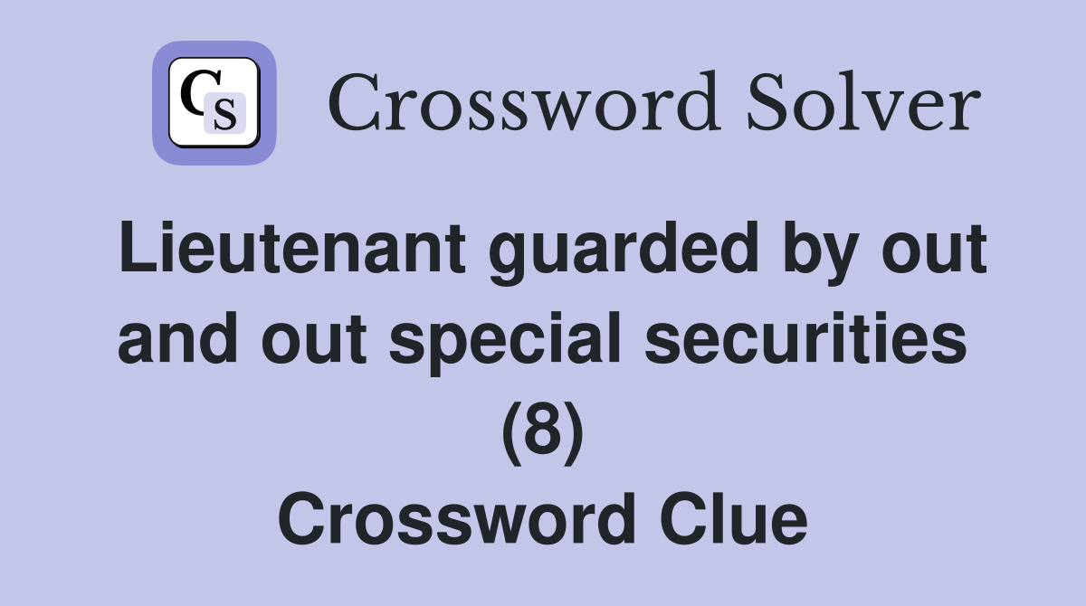 Lieutenant guarded by out and out special securities (8) Crossword Clue