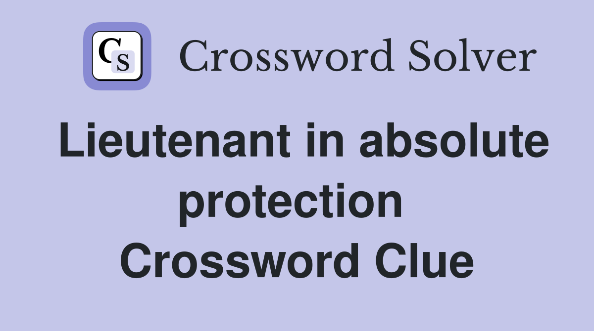 Lieutenant in absolute protection  Crossword Clue