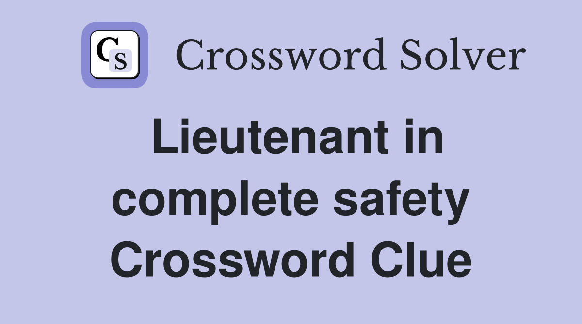 Lieutenant in complete safety Crossword Clue