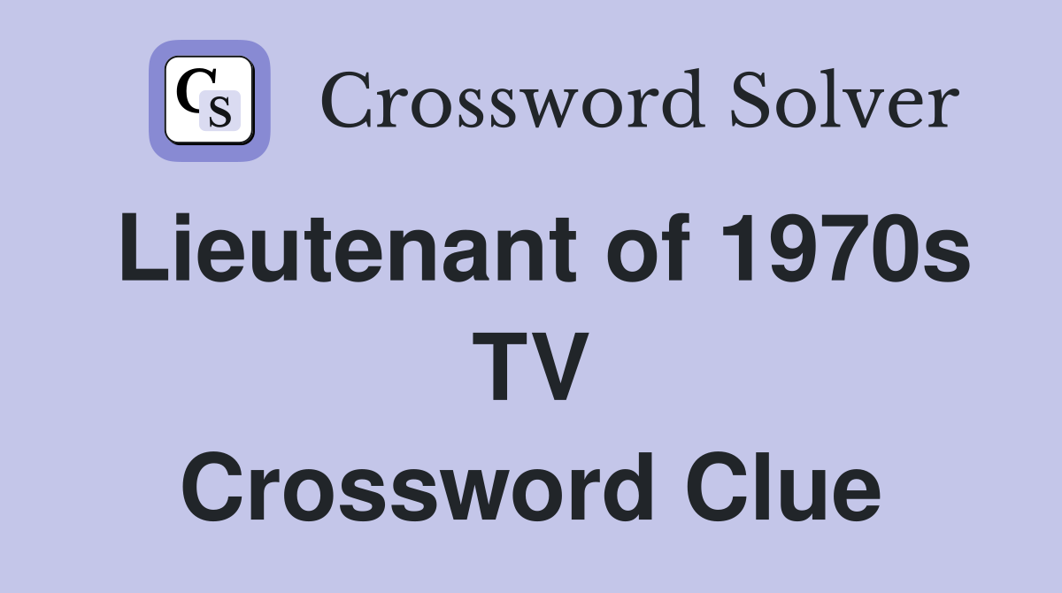 Lieutenant of 1970s TV Crossword Clue