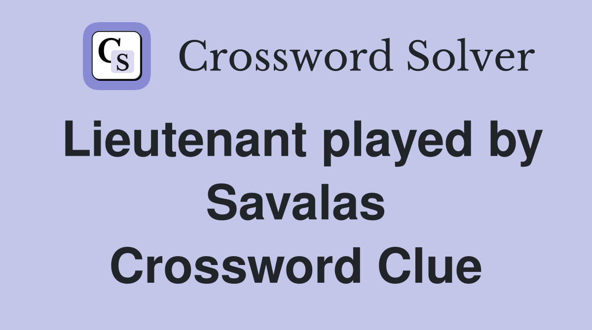 Lieutenant played by Savalas Crossword Clue