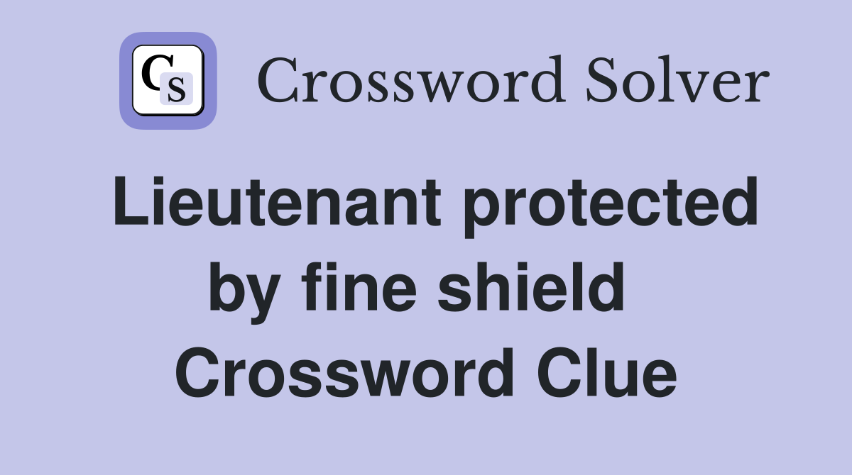 Lieutenant protected by fine shield  Crossword Clue