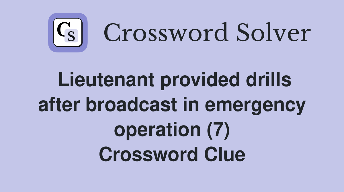 Lieutenant provided drills after broadcast in emergency operation (7) Crossword Clue