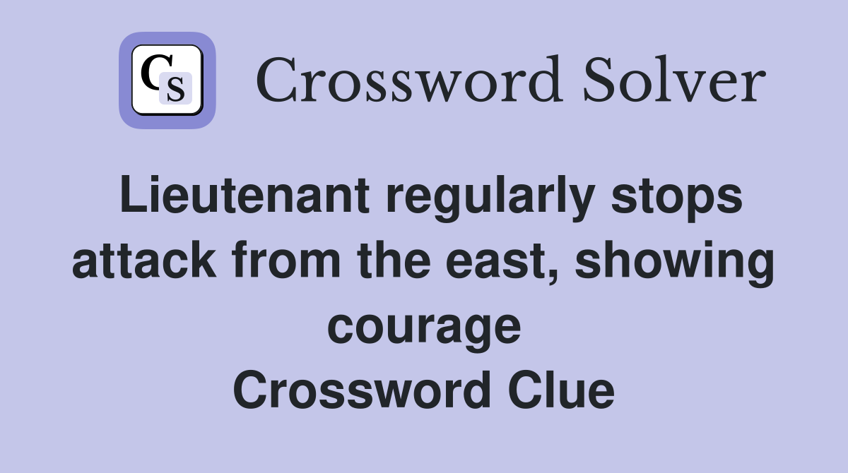 Lieutenant regularly stops attack from the east, showing courage Crossword Clue