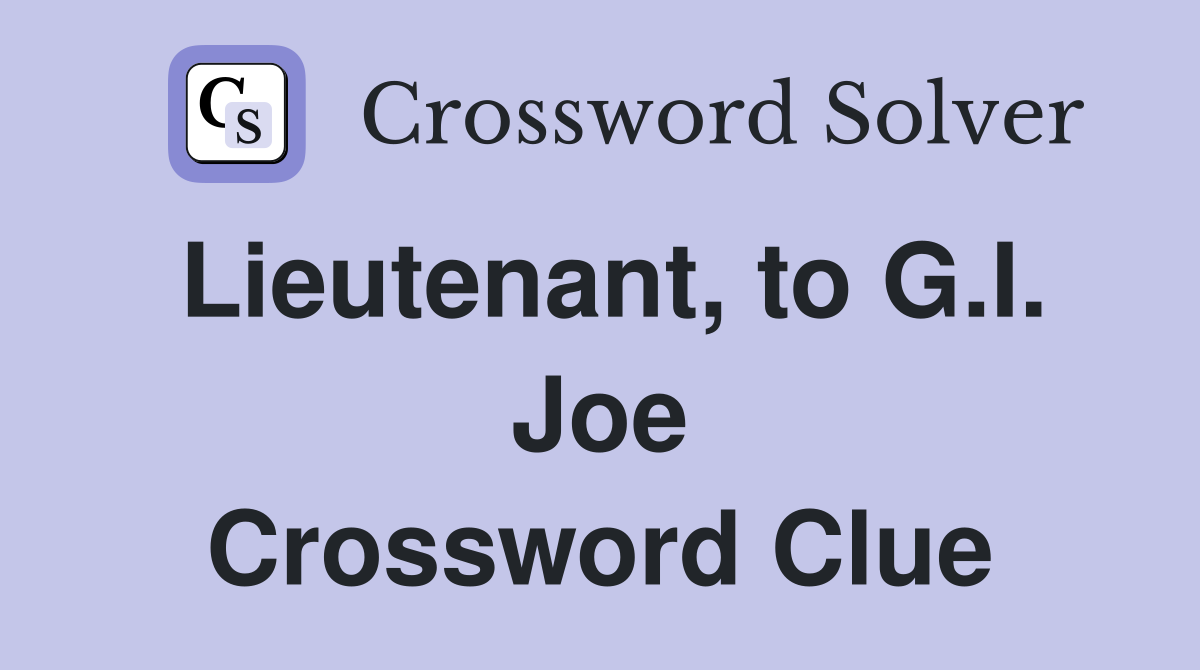 Lieutenant, to G.I. Joe Crossword Clue