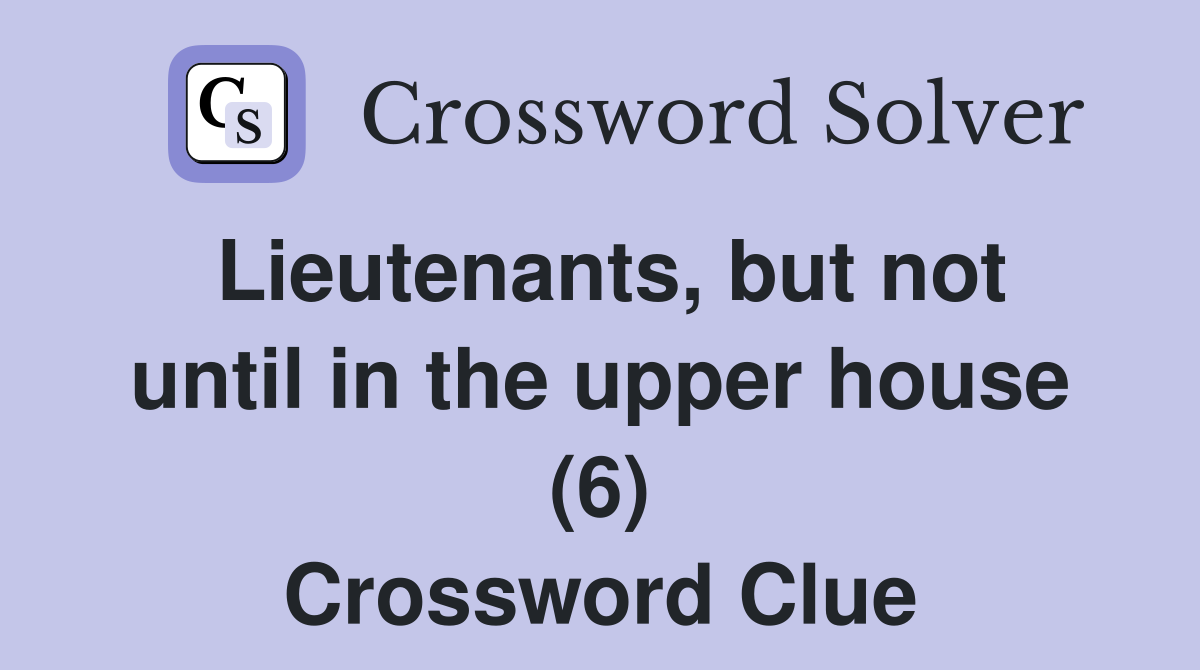 Lieutenants, but not until in the upper house (6) Crossword Clue