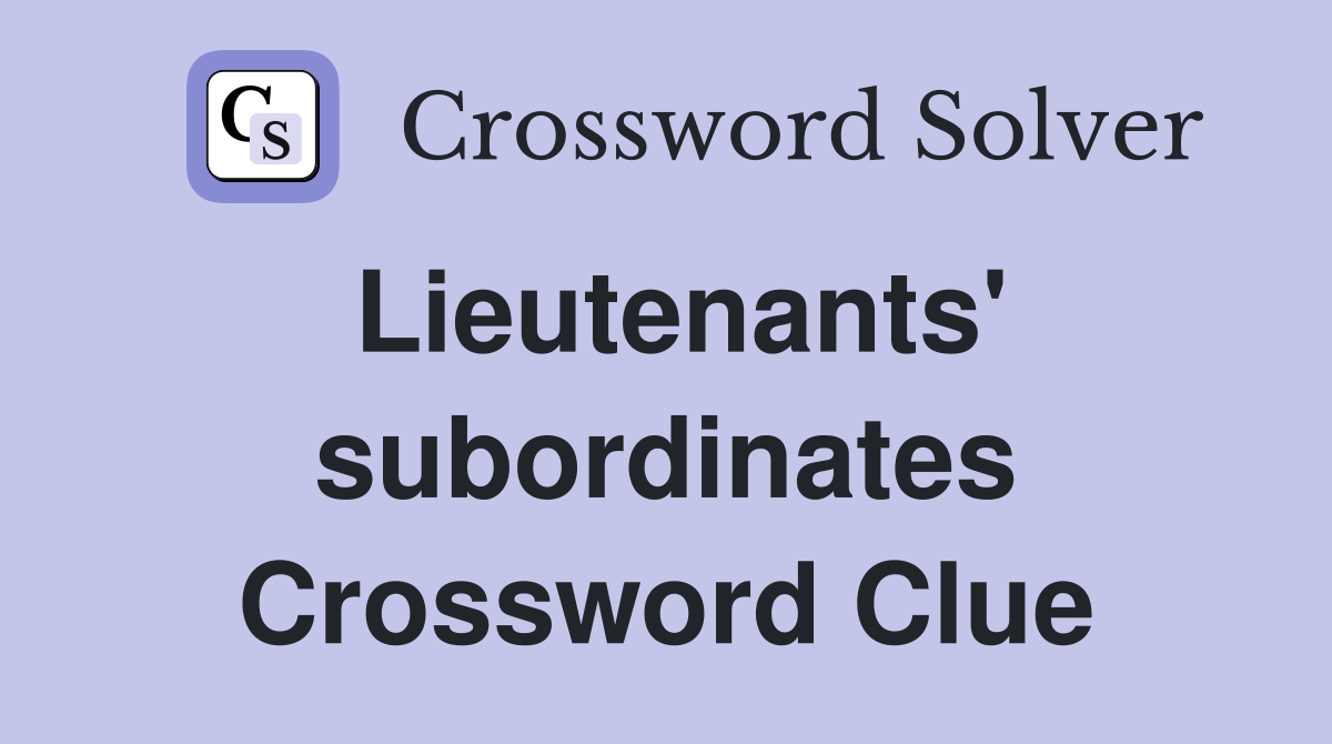 Lieutenants' subordinates Crossword Clue