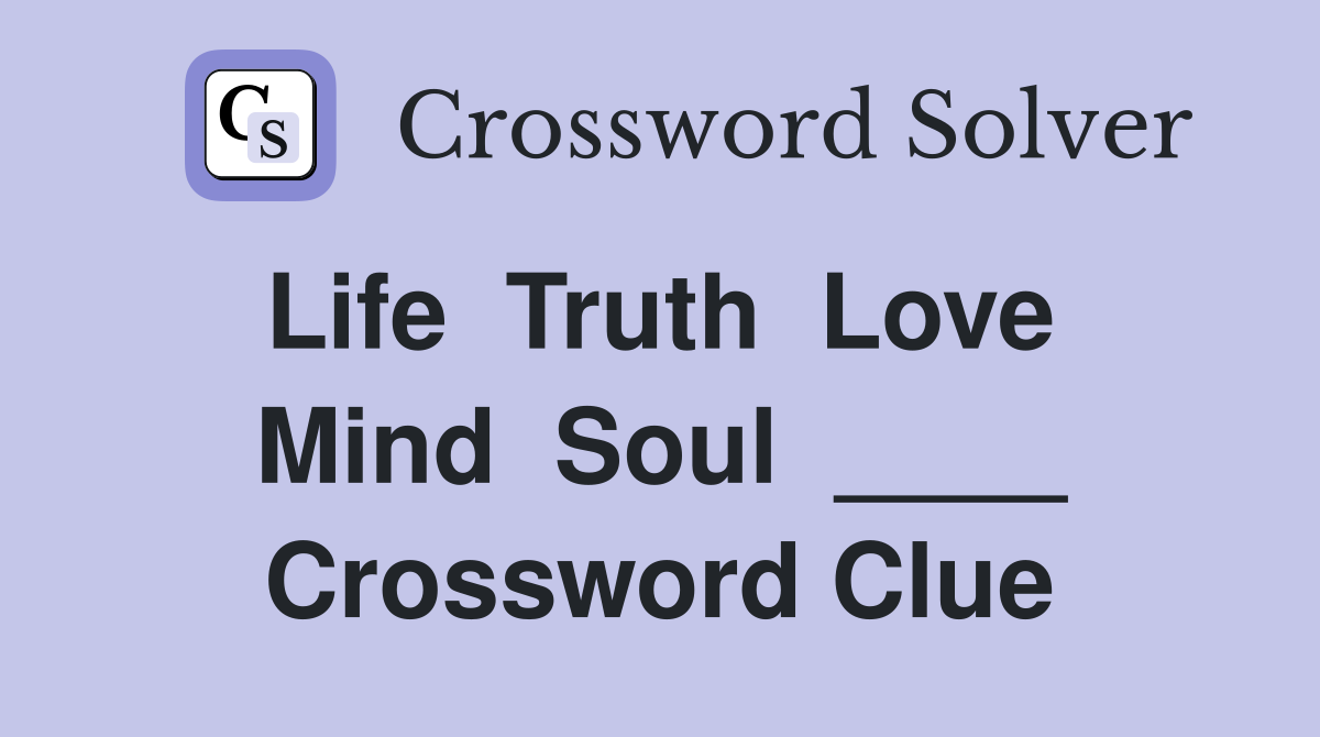 Life  Truth  Love  Mind  Soul  ____ Crossword Clue