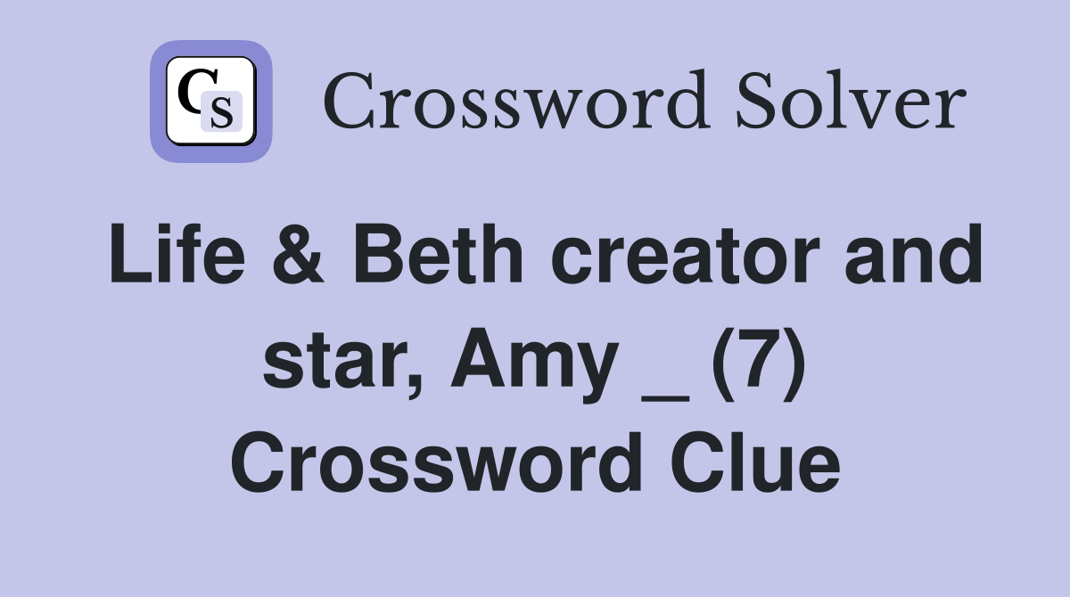 Life & Beth creator and star, Amy _ (7) Crossword Clue