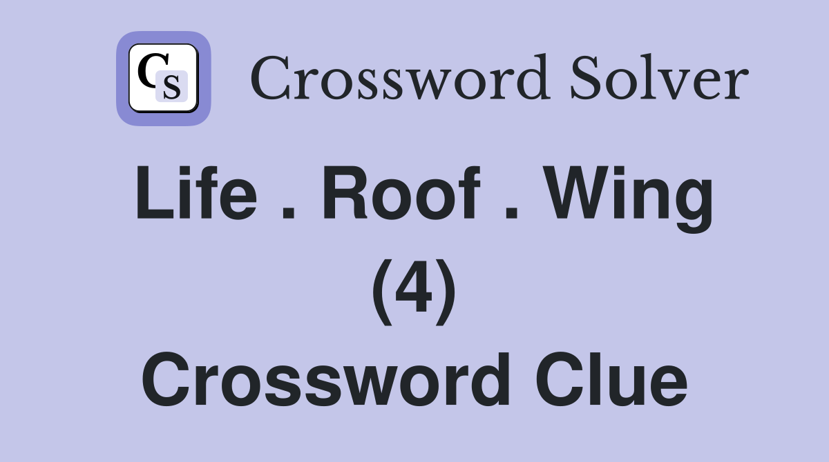 Life . Roof . Wing (4) Crossword Clue