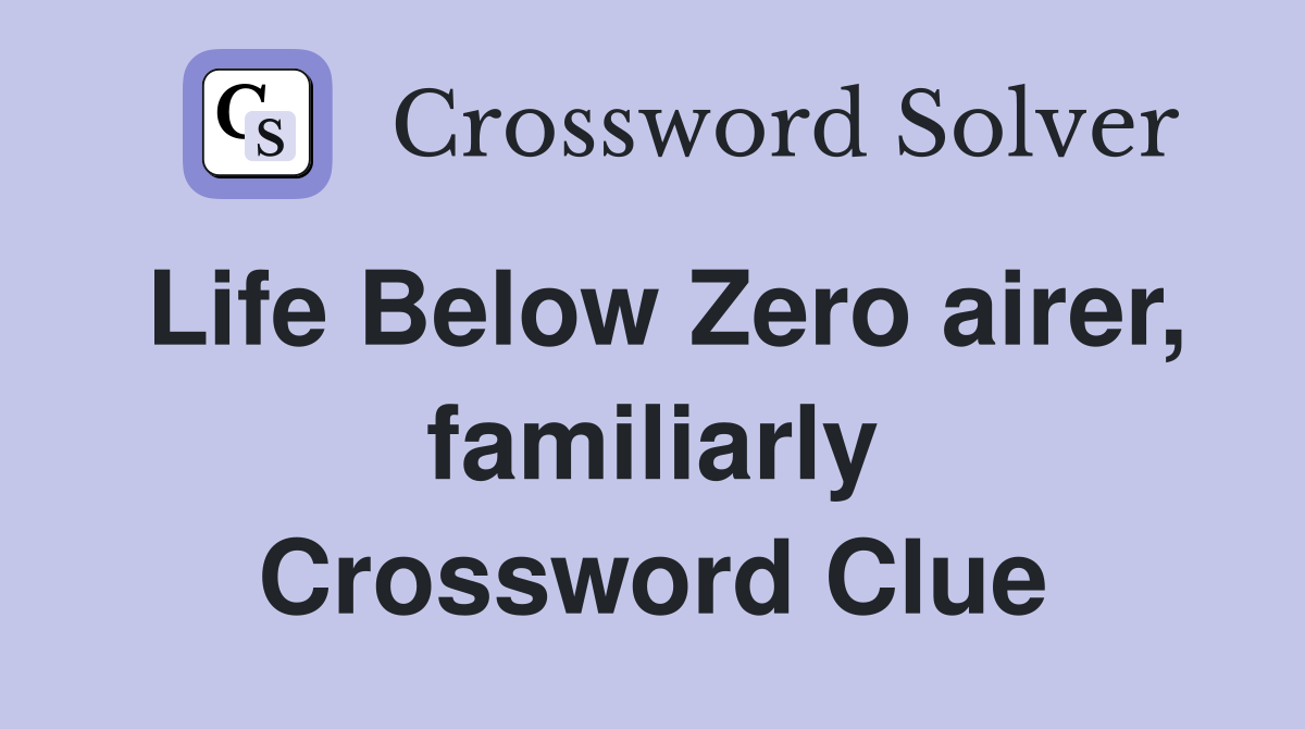 Life Below Zero airer, familiarly Crossword Clue