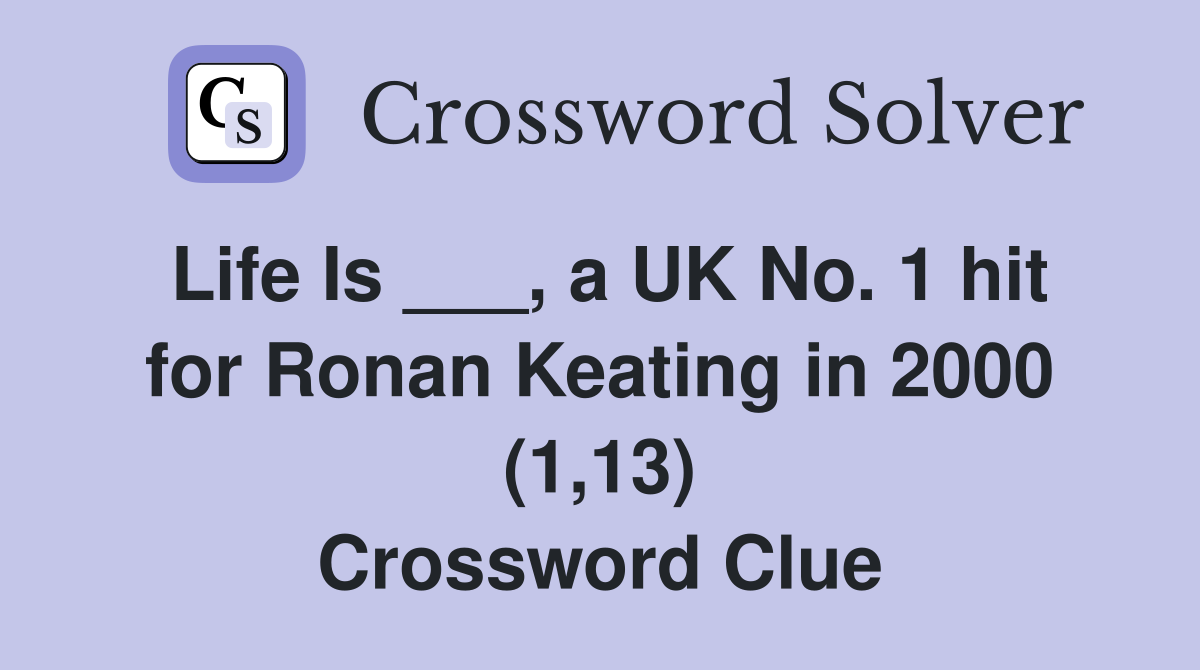 Life Is ___, a UK No. 1 hit for Ronan Keating in 2000 (1,13) Crossword Clue