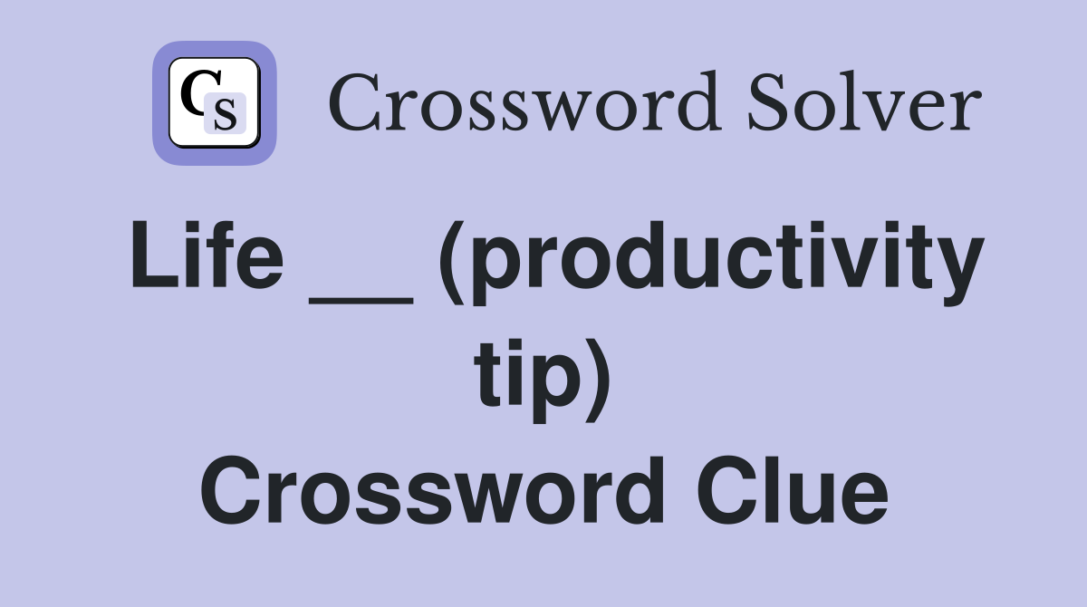 Life __ (productivity tip) Crossword Clue