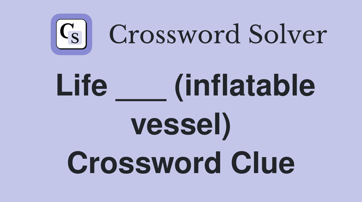 Life ___ (inflatable vessel) Crossword Clue