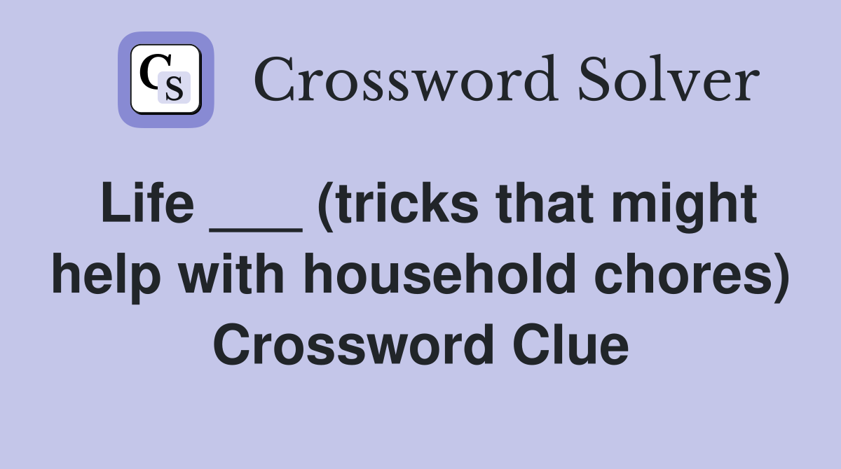 Life ___ (tricks that might help with household chores) Crossword Clue
