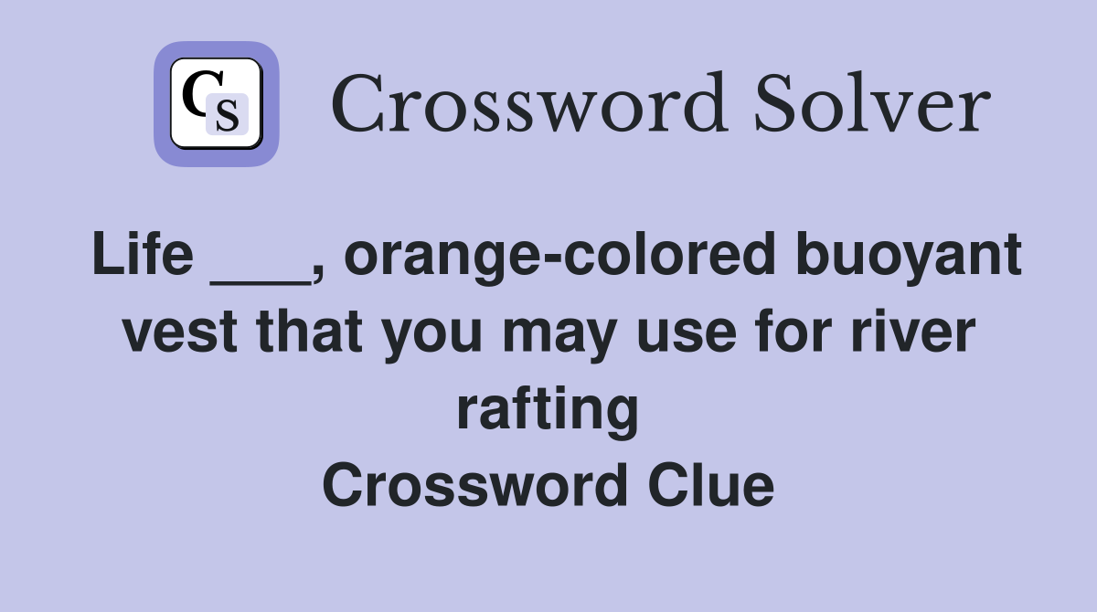 Life ___, orange-colored buoyant vest that you may use for river rafting Crossword Clue