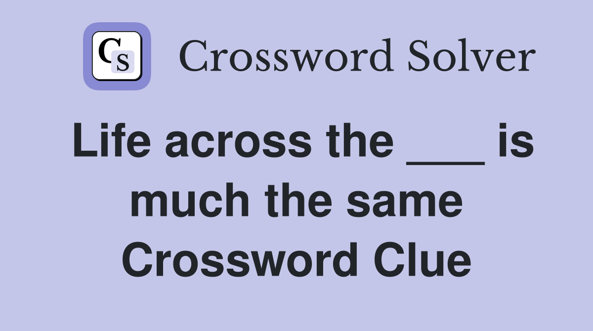 Life across the ___ is much the same Crossword Clue