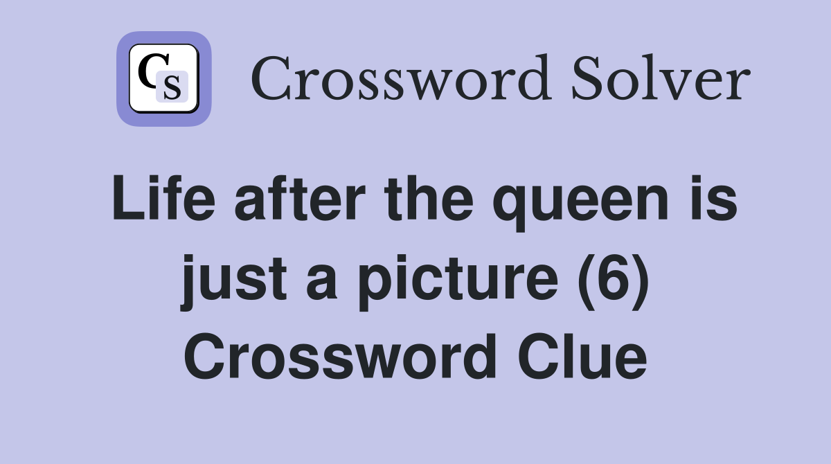 Life after the queen is just a picture (6) Crossword Clue