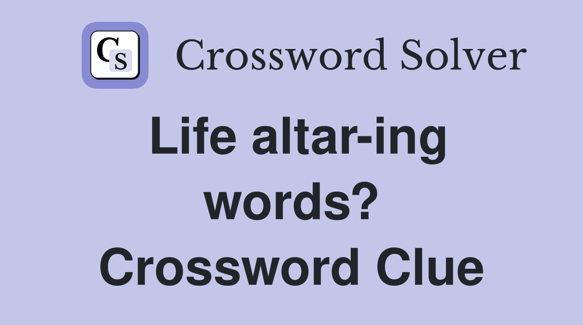 Life altar-ing words? Crossword Clue