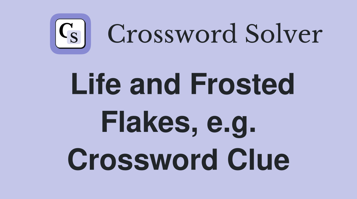 Life and Frosted Flakes, e.g. Crossword Clue