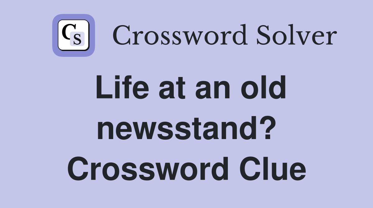 Life at an old newsstand? Crossword Clue