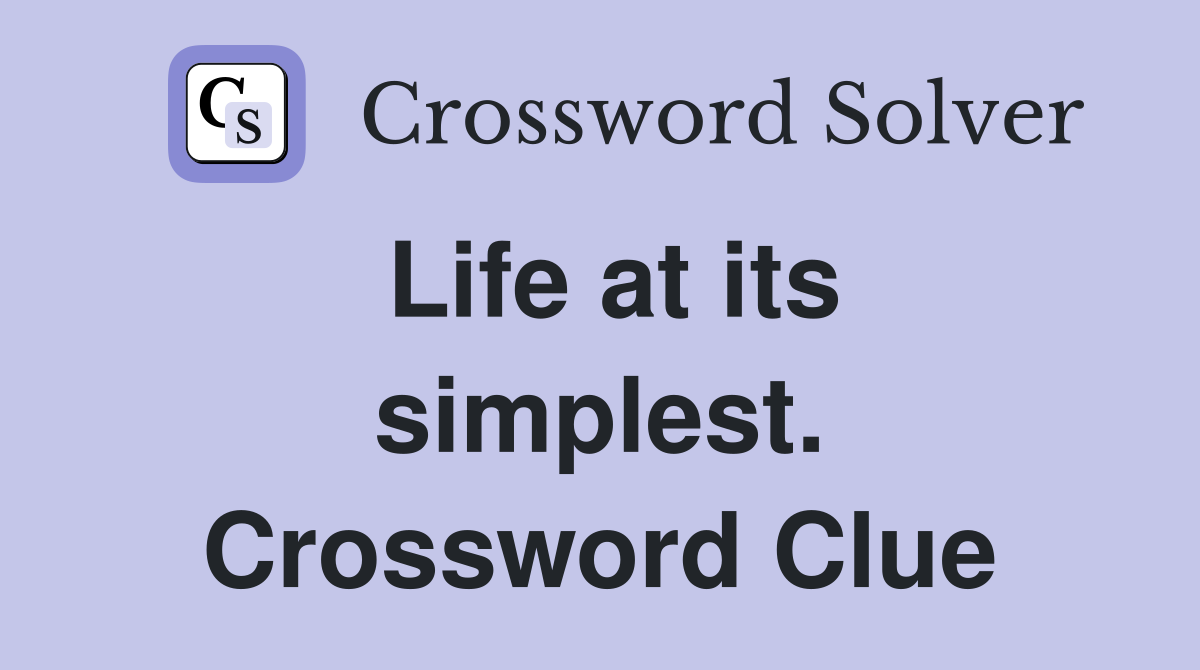 Life at its simplest. Crossword Clue
