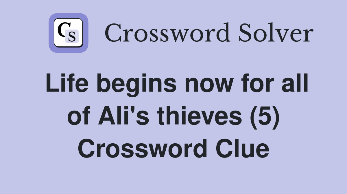 Life begins now for all of Ali's thieves (5) Crossword Clue
