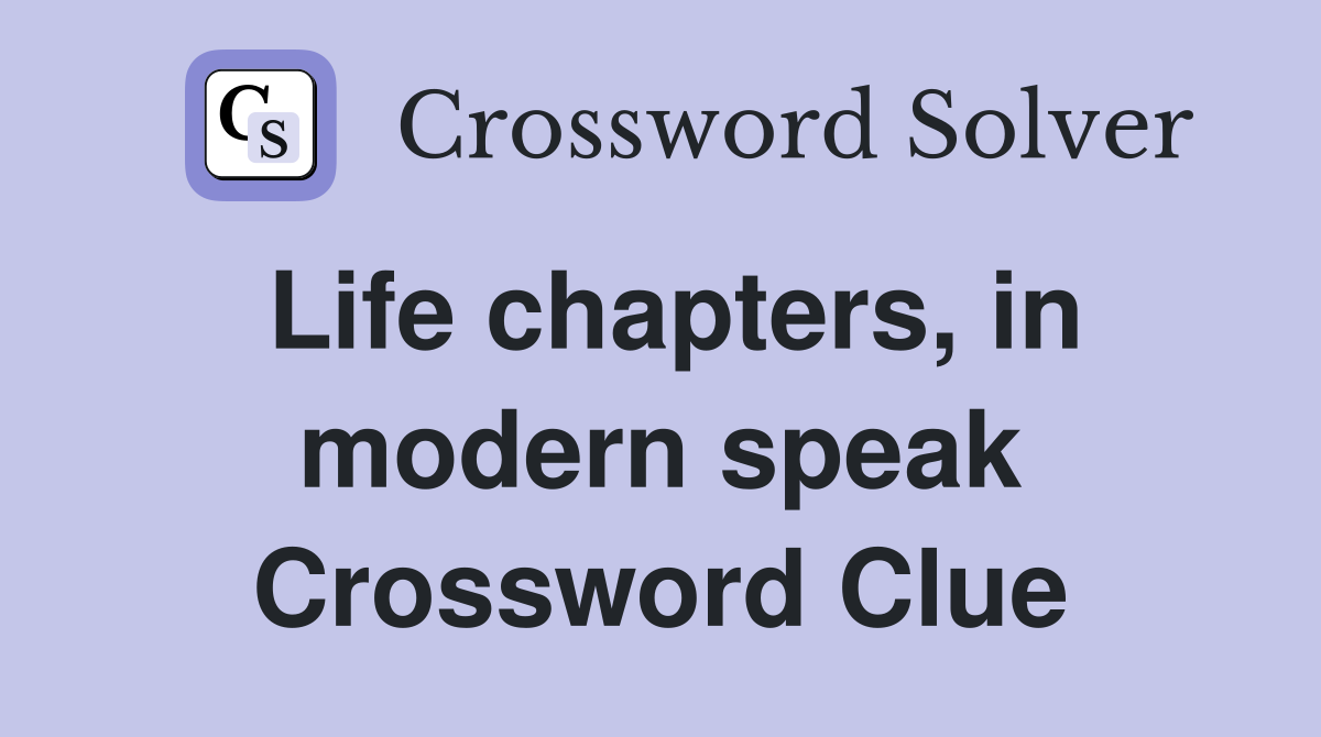 Life chapters, in modern speak Crossword Clue