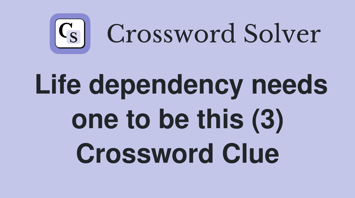 Life dependency needs one to be this (3) Crossword Clue
