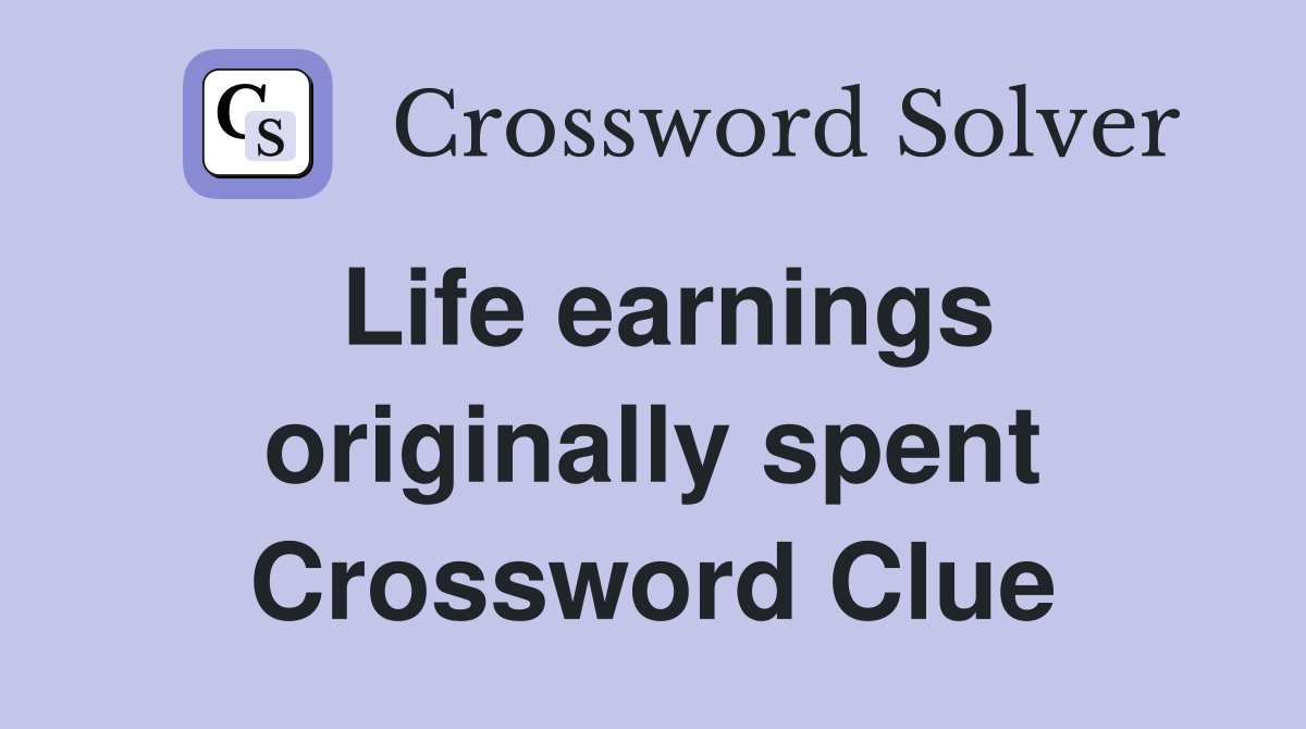 Life earnings originally spent Crossword Clue