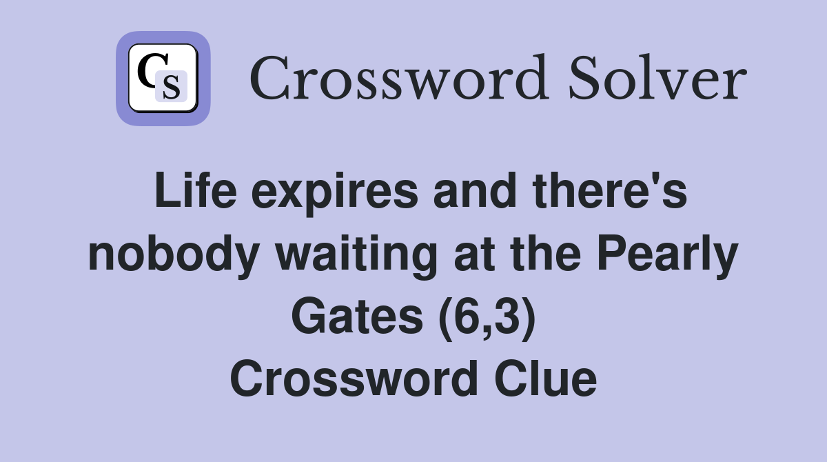 Life expires and there's nobody waiting at the Pearly Gates (6,3) Crossword Clue