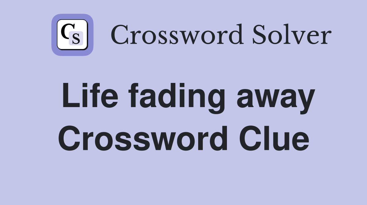 Life fading away Crossword Clue