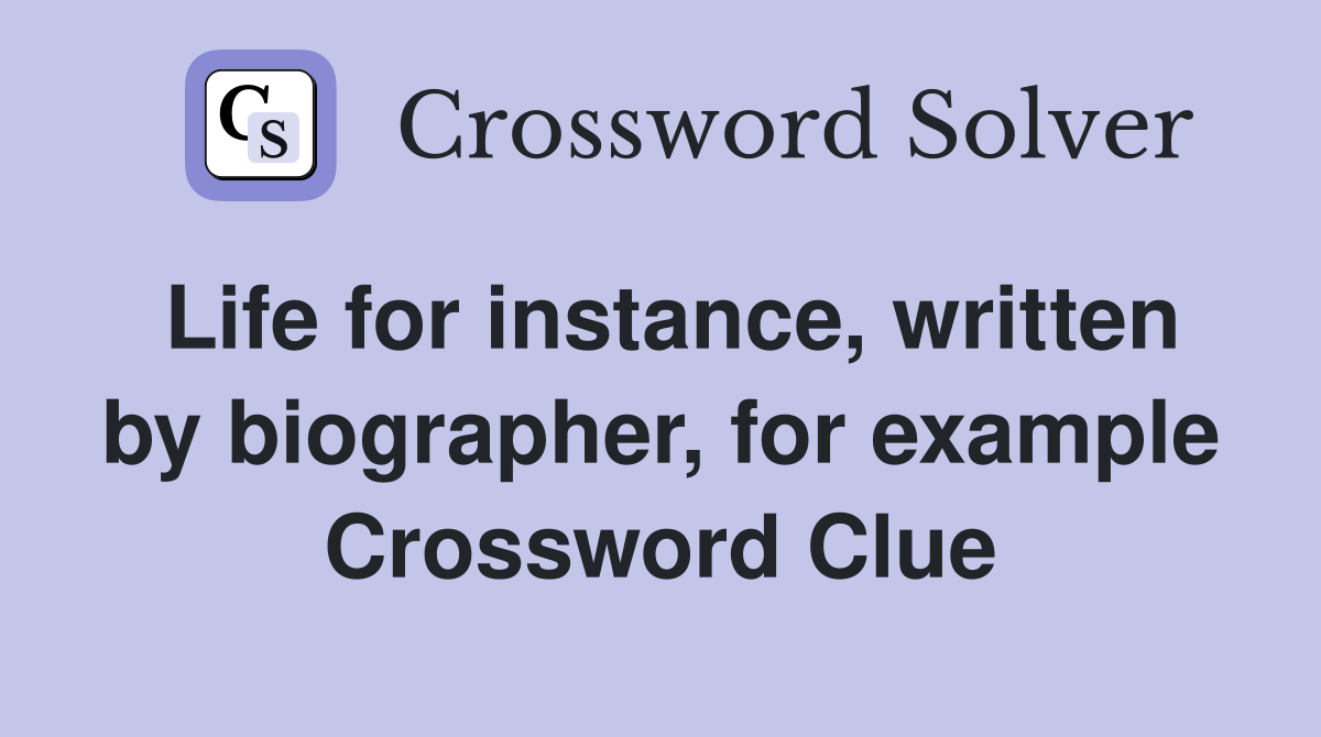 Life for instance, written by biographer, for example Crossword Clue
