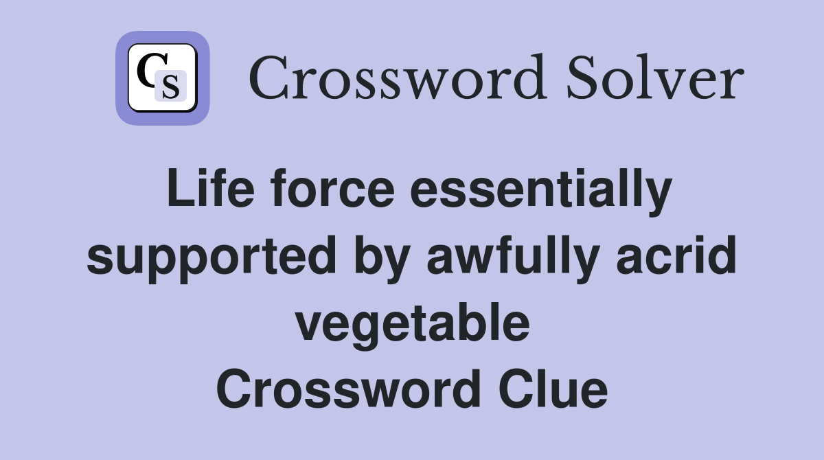 Life force essentially supported by awfully acrid vegetable Crossword Clue