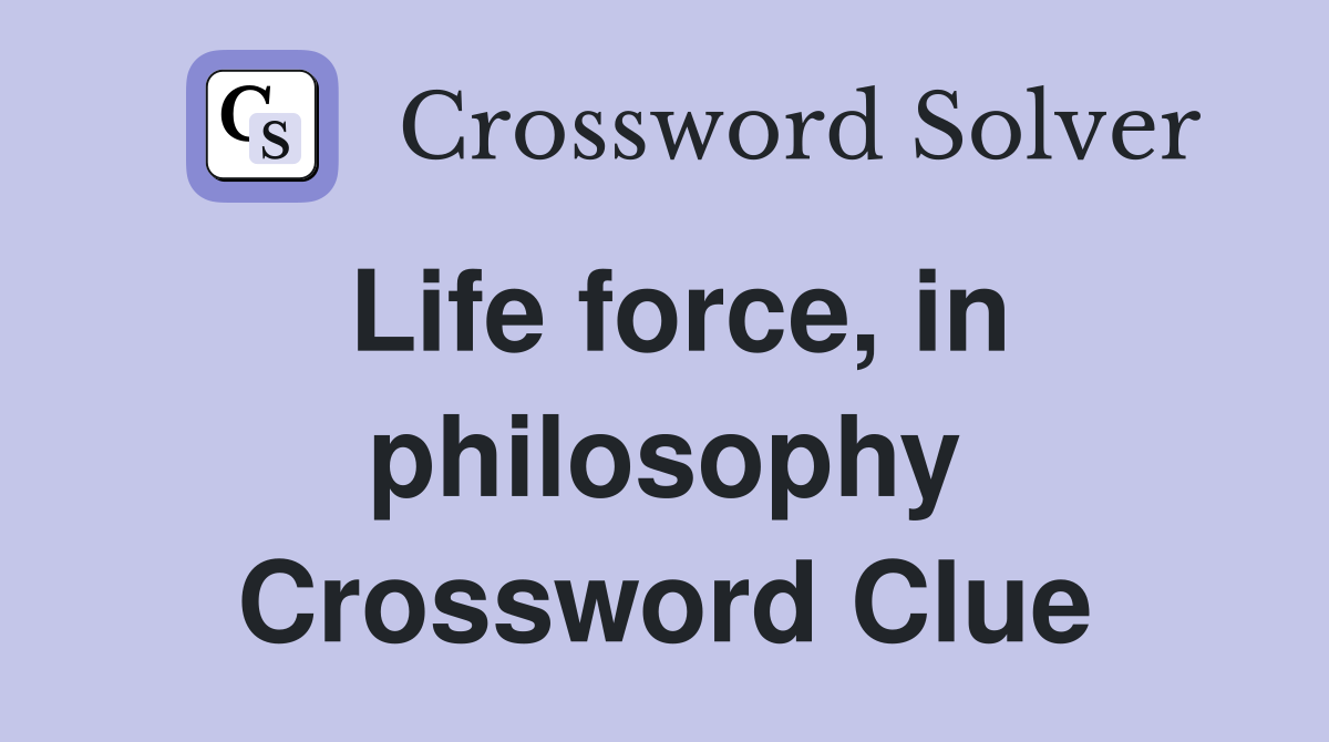 Life force, in philosophy Crossword Clue