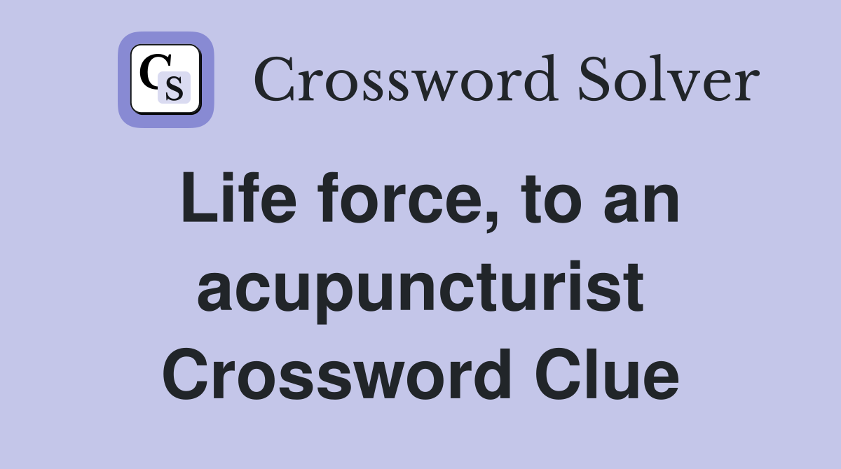 Life force, to an acupuncturist Crossword Clue