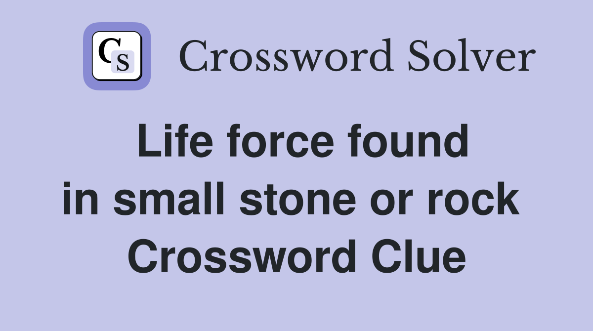 Life force found in small stone or rock  Crossword Clue