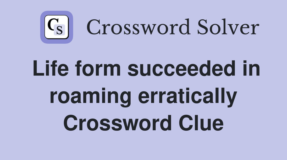 Life form succeeded in roaming erratically Crossword Clue