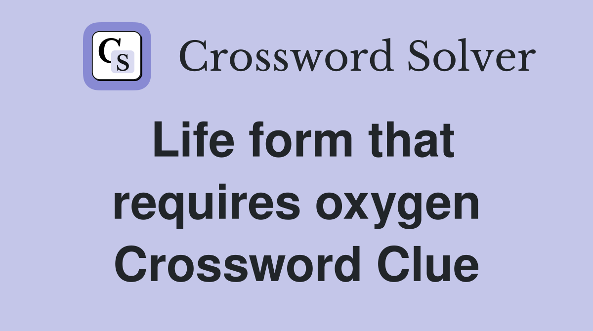 Life form that requires oxygen Crossword Clue