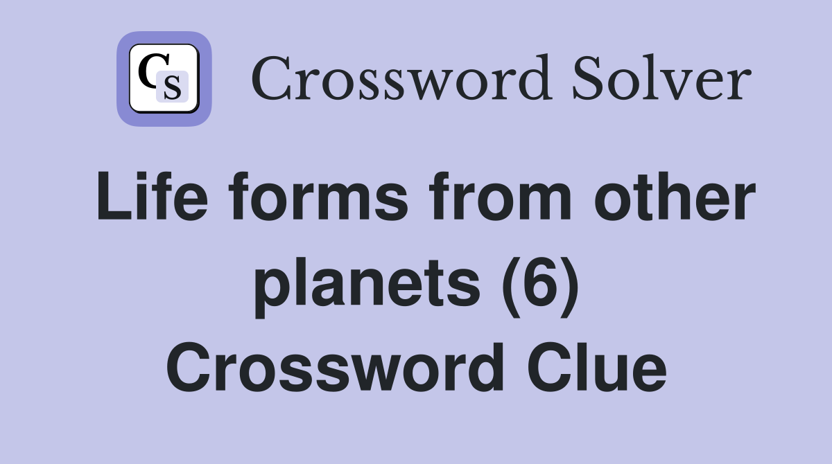 Life forms from other planets (6) Crossword Clue