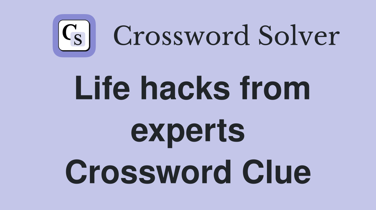 Life hacks from experts Crossword Clue