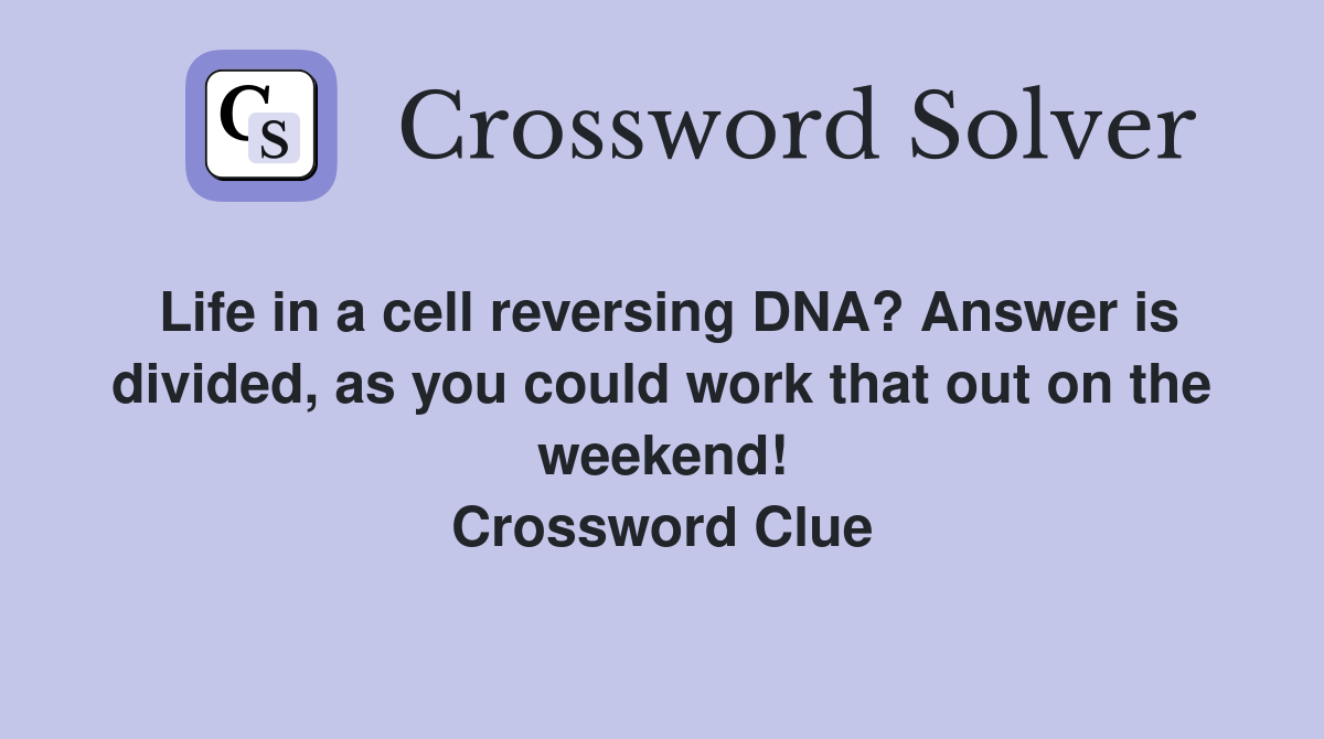 Life in a cell reversing DNA? Answer is divided, as you could work that out on the weekend! Crossword Clue