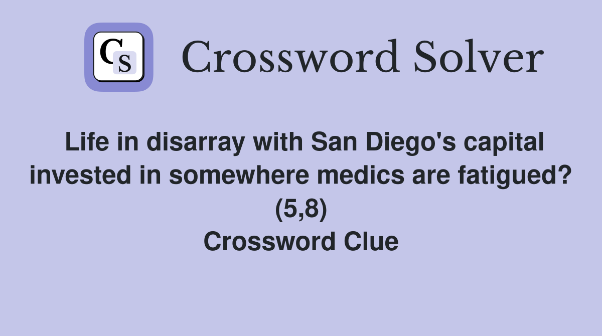 Life in disarray with San Diego's capital invested in somewhere medics are fatigued? (5,8) Crossword Clue
