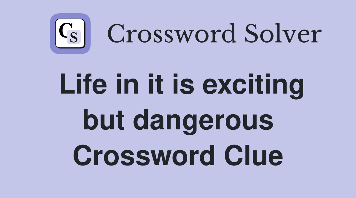 Life in it is exciting but dangerous Crossword Clue